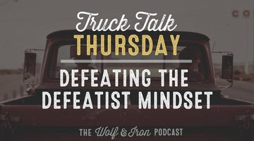 Defeating the Defeatist Mindset // Truck Talk Thursday - Wolf & Iron