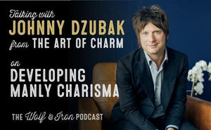 Develop Manly Charisma with The Art of Charm's Johnny Dzubak // The Wolf & Iron Podcast - Wolf & Iron