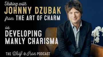 Develop Manly Charisma with The Art of Charm's Johnny Dzubak // The Wolf & Iron Podcast - Wolf & Iron