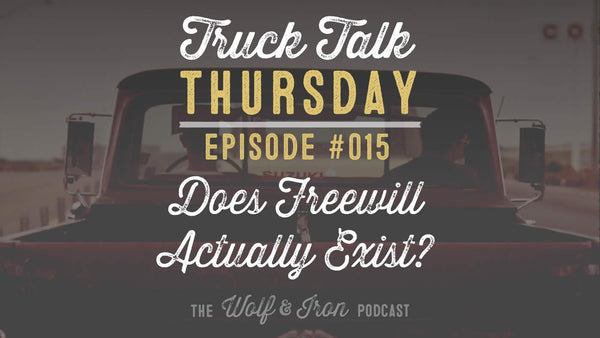 Does Free Will Actually Exist? - Truck Talk Thursday #015 - The Wolf & Iron Podcast - Wolf & Iron