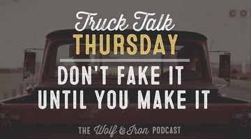 Don't Fake it Until You Make It // Truck Talk Thursday - Wolf & Iron