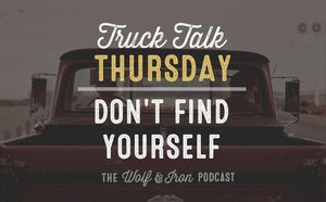 Don't Find Yourself // TRUCK TALK THURSDAY - Wolf & Iron