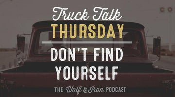 Don't Find Yourself // TRUCK TALK THURSDAY - Wolf & Iron