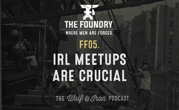 FF05. IRL Meetups are Crucial // FOUNDRY FRIDAY - Wolf & Iron