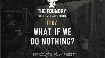 FF07. What if We do Nothing? // FOUNDRY FRIDAY - Wolf & Iron