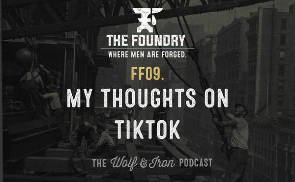 FF09. My Thoughts on TikTok // FOUNDRY FRIDAY - Wolf & Iron