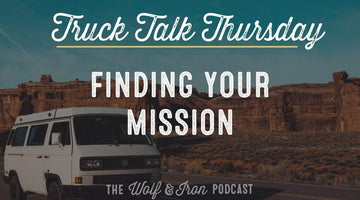 Finding Your Mission // TRUCK TALK THURSDAY - Wolf & Iron