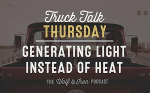 Generating Light Instead of Heat // TRUCK TALK THURSDAY - Wolf & Iron