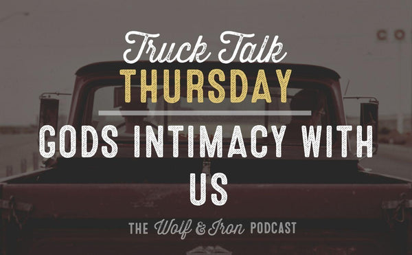 God's Intimacy with Us // TRUCK TALK THURSDAY - Wolf & Iron
