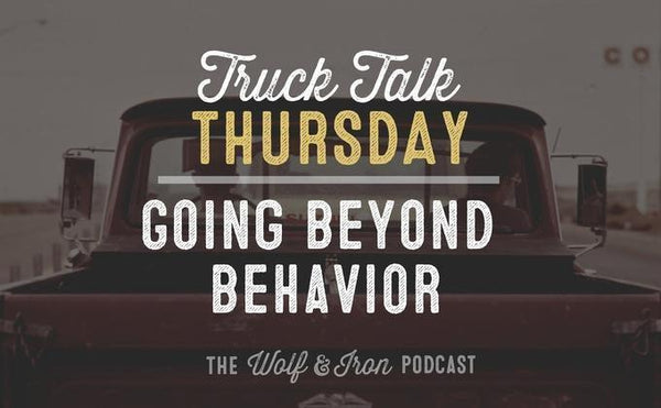 Going Beyond Behavior // Truck Talk Thursday - Wolf & Iron