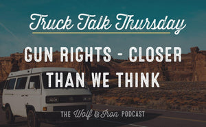 Gun Rights - Closer Than We Think // TRUCK TALK THURSDAY - Wolf & Iron