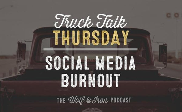Handling Social Media Burnout // Truck Talk Thursday - Wolf & Iron