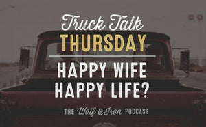 Happy Wife Happy Life? // Truck Talk Thursday - Wolf & Iron