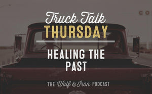 Healing the Past // TRUCK TALK THURSDAY - Wolf & Iron