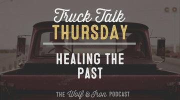 Healing the Past // TRUCK TALK THURSDAY - Wolf & Iron
