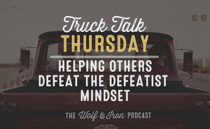Helping Others Defeat the Defeatist Mindset // Truck Talk Thursday - Wolf & Iron