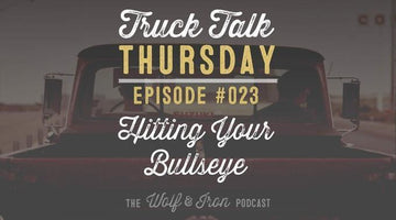 Hitting Your Bullseye // Truck Talk Thursday // The Wolf & Iron Podcast - Wolf & Iron