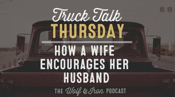How a Wife Encourages Her Husband // Truck Talk Thursday - Wolf & Iron