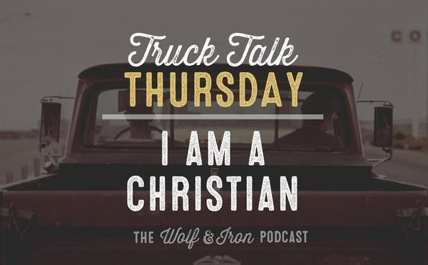 I am a Christian // Truck Talk Thursday - Wolf & Iron