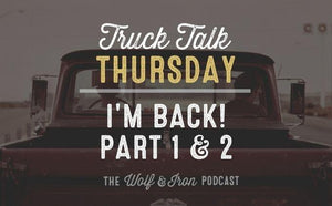I'm Back! - Part One & Two // TRUCK TALK THURSDAY - Wolf & Iron