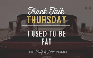 I Used to Be Fat // TRUCK TALK THURSDAY - Wolf & Iron