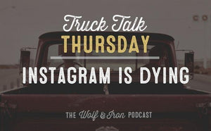 Instagram is Dying // TRUCK TALK THURSDAY - Wolf & Iron
