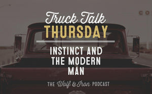 Instinct and the Modern Man // TRUCK TALK THURSDAY - Wolf & Iron