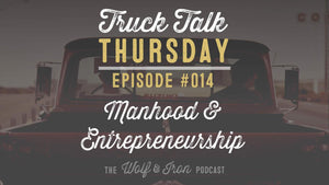 Manhood and Entrepreneurship - Truck Talk Thursday #014 - The Wolf & Iron Podcast - Wolf & Iron