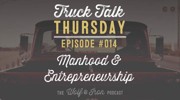 Manhood and Entrepreneurship - Truck Talk Thursday #014 - The Wolf & Iron Podcast - Wolf & Iron