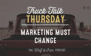 Marketing Must Change // TRUCK TALK THURSDAY - Wolf & Iron