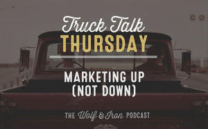 Marketing Up (not Down) // TRUCK TALK THURSDAY - Wolf & Iron