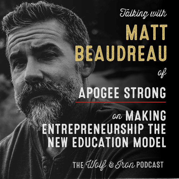 Matt Beaudreau // Making Entrepreneurship the New Education Model - Wolf & Iron