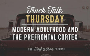 Modern Adulthood and the Prefrontal Cortex // TRUCK TALK THURSDAY - Wolf & Iron