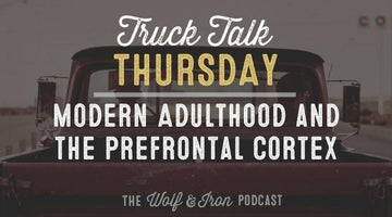 Modern Adulthood and the Prefrontal Cortex // TRUCK TALK THURSDAY - Wolf & Iron
