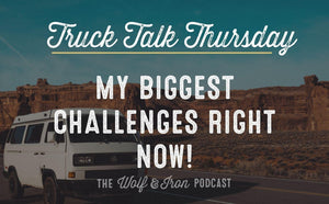 My Biggest Challenges Right Now // TRUCK TALK THURSDAY - Wolf & Iron