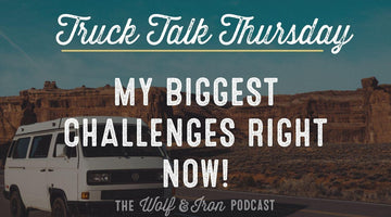 My Biggest Challenges Right Now // TRUCK TALK THURSDAY - Wolf & Iron