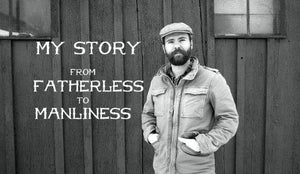 My Story – From Fatherless to Manliness - Wolf & Iron