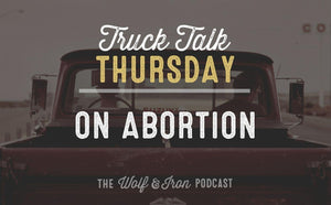 On Abortion // TRUCK TALK THURSDAY - Wolf & Iron