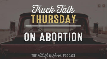 On Abortion // TRUCK TALK THURSDAY - Wolf & Iron