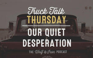 Our Quiet Desperation // TRUCK TALK THURSDAY - Wolf & Iron