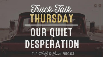 Our Quiet Desperation // TRUCK TALK THURSDAY - Wolf & Iron