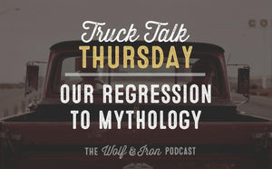 Our Regression to Mythology // TRUCK TALK THURSDAY - Wolf & Iron