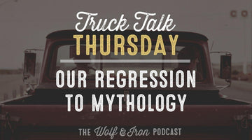 Our Regression to Mythology // TRUCK TALK THURSDAY - Wolf & Iron