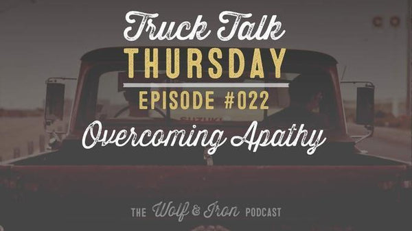Overcoming Apathy // Truck Talk Thursday // The Wolf & Iron Podcast - Wolf & Iron
