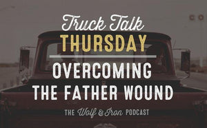 Overcoming the Father Wound // Truck Talk Thursday - Wolf & Iron