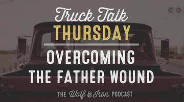 Overcoming the Father Wound // Truck Talk Thursday - Wolf & Iron