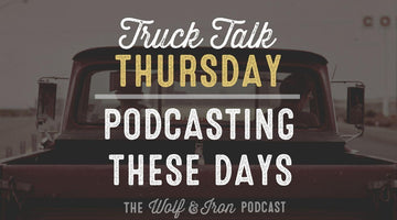 Podcasting These Days // TRUCK TALK THURSDAY - Wolf & Iron