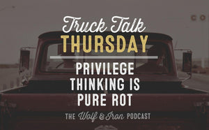 Privilege Thinking is Pure Rot // TRUCK TALK THURSDAY - Wolf & Iron