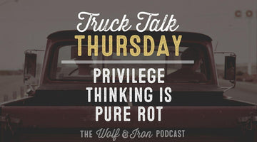 Privilege Thinking is Pure Rot // TRUCK TALK THURSDAY - Wolf & Iron