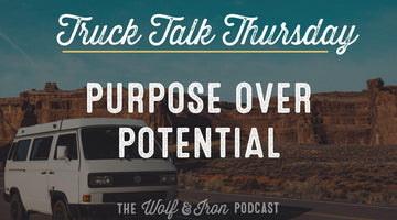 Purpose Over Potential // TRUCK TALK THURSDAY - Wolf & Iron